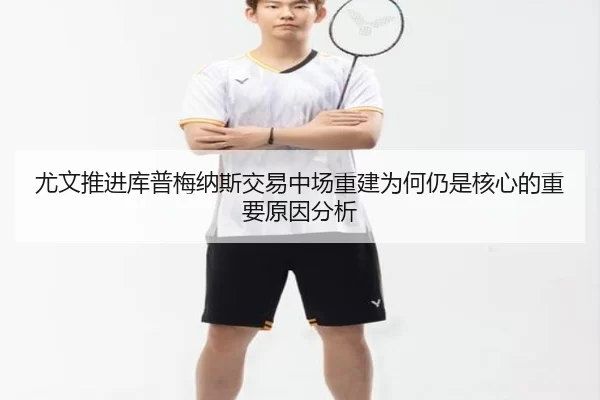 尤文推进库普梅纳斯交易中场重建为何仍是核心的重要原因分析
