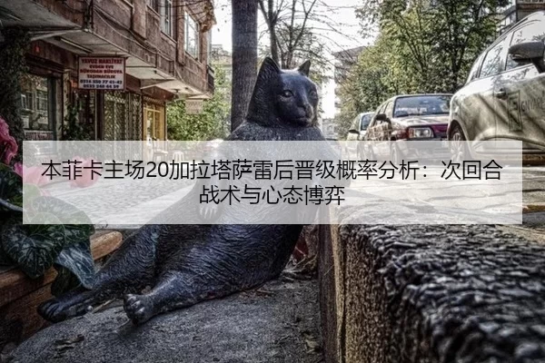 本菲卡主场20加拉塔萨雷后晋级概率分析：次回合战术与心态博弈